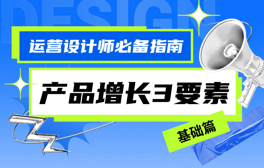 运营设计师必备指南！产品增长三要素：基础篇