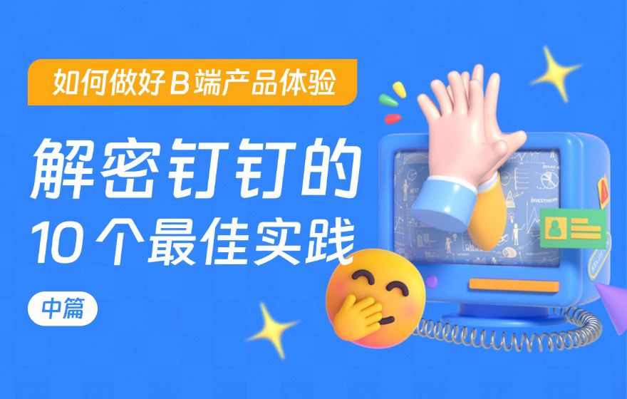 如何做好 B 端产品体验？钉钉团队总结了10个实践准则（中）