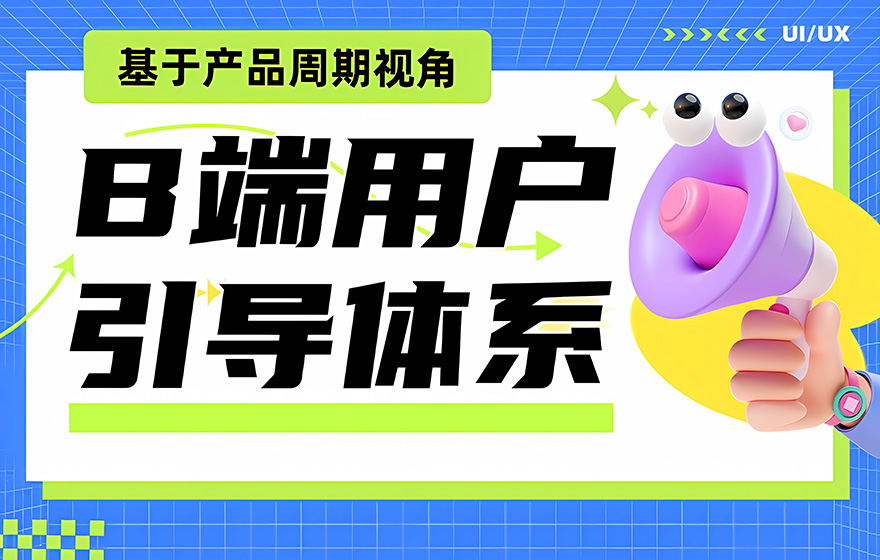大厂如何构建B端用户引导体系？五大章节全干货教程！